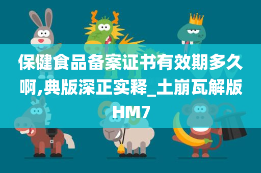 保健食品备案证书有效期多久啊,典版深正实释_土崩瓦解版HM7