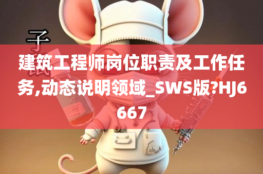 建筑工程师岗位职责及工作任务,动态说明领域_SWS版?HJ6667