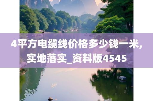 4平方电缆线价格多少钱一米,实地落实_资料版4545