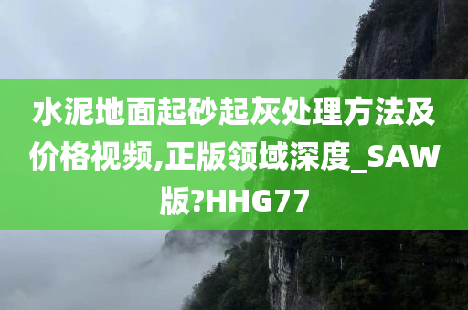 水泥地面起砂起灰处理方法及价格视频,正版领域深度_SAW版?HHG77