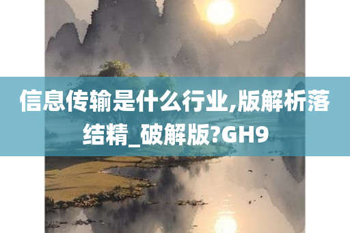 信息传输是什么行业,版解析落结精_破解版?GH9