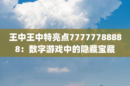 王中王中特亮点77777788888：数字游戏中的隐藏宝藏