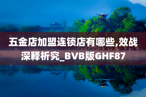 五金店加盟连锁店有哪些,效战深释析究_BVB版GHF87