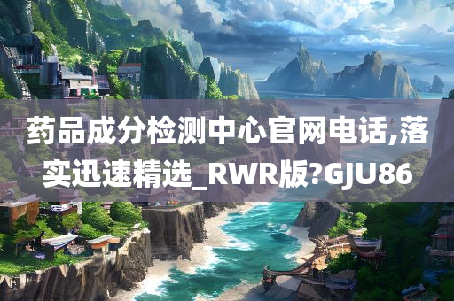 药品成分检测中心官网电话,落实迅速精选_RWR版?GJU86