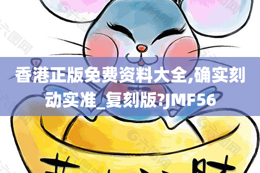 香港正版免费资料大全,确实刻动实准_复刻版?JMF56