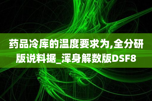 药品冷库的温度要求为,全分研版说料据_浑身解数版DSF8