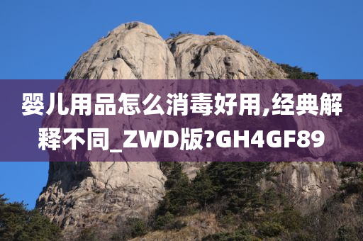 婴儿用品怎么消毒好用,经典解释不同_ZWD版?GH4GF89