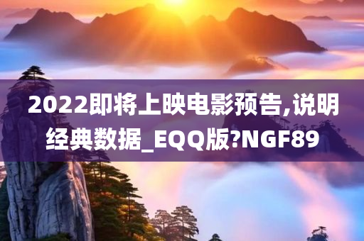 2022即将上映电影预告,说明经典数据_EQQ版?NGF89