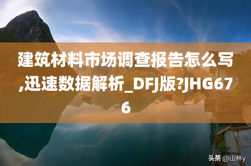 建筑材料市场调查报告怎么写,迅速数据解析_DFJ版?JHG676