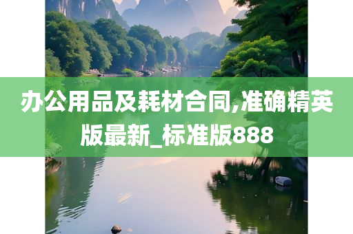 办公用品及耗材合同,准确精英版最新_标准版888