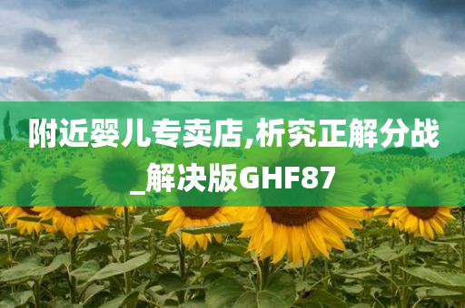 附近婴儿专卖店,析究正解分战_解决版GHF87