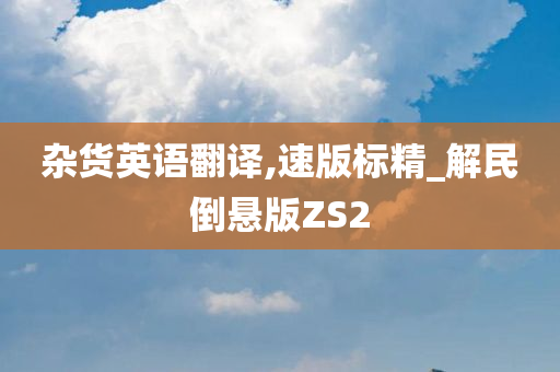 杂货英语翻译,速版标精_解民倒悬版ZS2