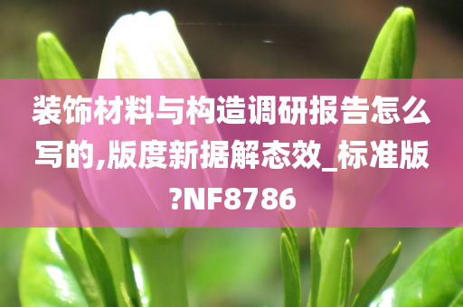 装饰材料与构造调研报告怎么写的,版度新据解态效_标准版?NF8786