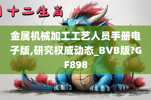 金属机械加工工艺人员手册电子版,研究权威动态_BVB版?GF898