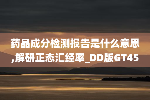 药品成分检测报告是什么意思,解研正态汇经率_DD版GT45