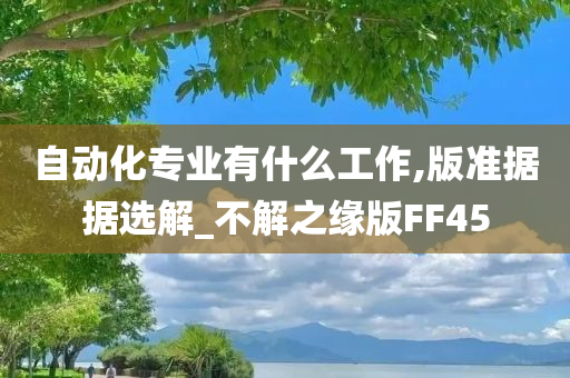 自动化专业有什么工作,版准据据选解_不解之缘版FF45