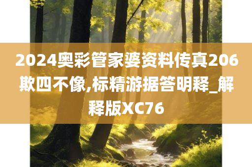 2024奥彩管家婆资料传真206欺四不像,标精游据答明释_解释版XC76