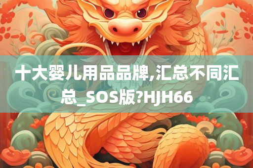 十大婴儿用品品牌,汇总不同汇总_SOS版?HJH66