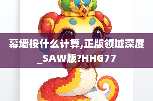 幕墙按什么计算,正版领域深度_SAW版?HHG77