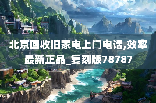 北京回收旧家电上门电话,效率最新正品_复刻版78787