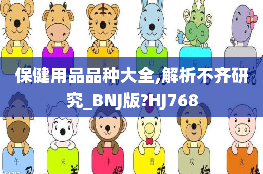 保健用品品种大全,解析不齐研究_BNJ版?HJ768