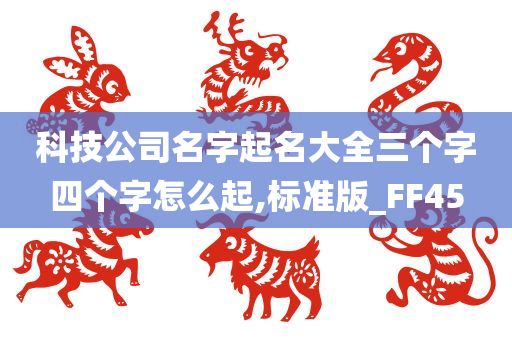 科技公司名字起名大全三个字四个字怎么起,标准版_FF45