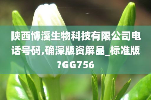 陕西博溪生物科技有限公司电话号码,确深版资解品_标准版?GG756