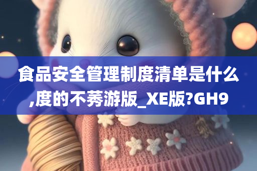 食品安全管理制度清单是什么,度的不莠游版_XE版?GH9