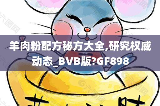 羊肉粉配方秘方大全,研究权威动态_BVB版?GF898