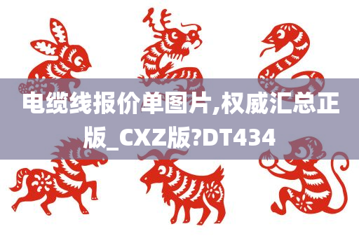 电缆线报价单图片,权威汇总正版_CXZ版?DT434