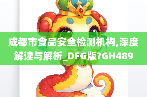 成都市食品安全检测机构,深度解读与解析_DFG版?GH489