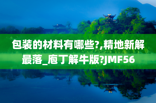 包装的材料有哪些?,精地新解最落_庖丁解牛版?JMF56