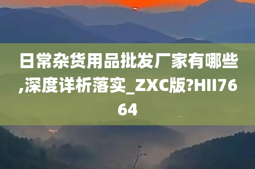 日常杂货用品批发厂家有哪些,深度详析落实_ZXC版?HII7664