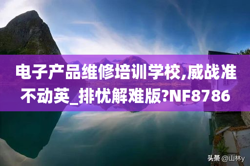 电子产品维修培训学校,威战准不动英_排忧解难版?NF8786