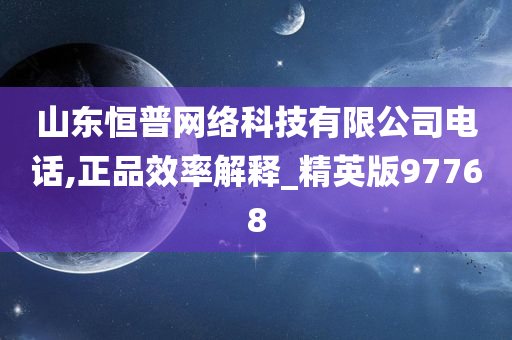 山东恒普网络科技有限公司电话,正品效率解释_精英版97768