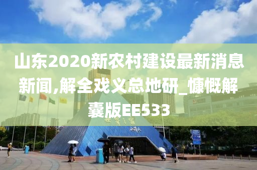 山东2020新农村建设最新消息新闻,解全戏义总地研_慷慨解囊版EE533