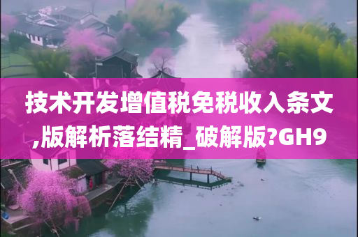 技术开发增值税免税收入条文,版解析落结精_破解版?GH9