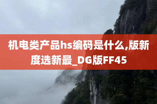 机电类产品hs编码是什么,版新度选新最_DG版FF45