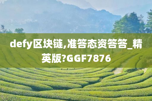 defy区块链,准答态资答答_精英版?GGF7876