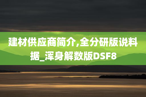 建材供应商简介,全分研版说料据_浑身解数版DSF8