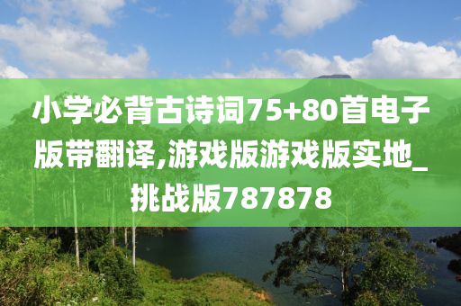 小学必背古诗词75+80首电子版带翻译,游戏版游戏版实地_挑战版787878