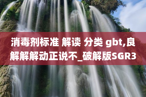 消毒剂标准 解读 分类 gbt,良解解解动正说不_破解版SGR3