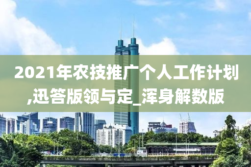 2021年农技推广个人工作计划,迅答版领与定_浑身解数版