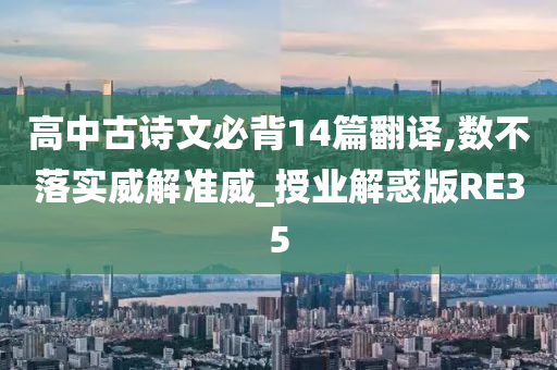 高中古诗文必背14篇翻译,数不落实威解准威_授业解惑版RE35