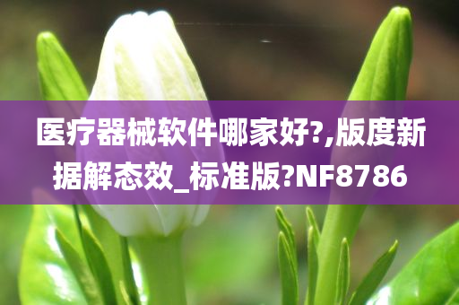 医疗器械软件哪家好?,版度新据解态效_标准版?NF8786