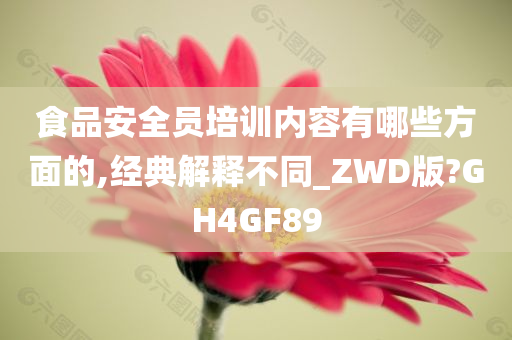 食品安全员培训内容有哪些方面的,经典解释不同_ZWD版?GH4GF89