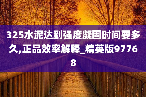 325水泥达到强度凝固时间要多久,正品效率解释_精英版97768