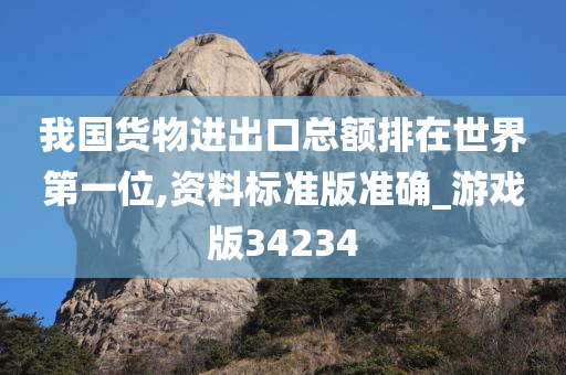 我国货物进出口总额排在世界第一位,资料标准版准确_游戏版34234