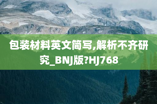 包装材料英文简写,解析不齐研究_BNJ版?HJ768