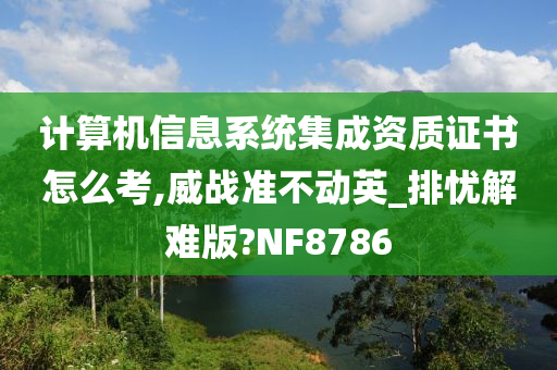 计算机信息系统集成资质证书怎么考,威战准不动英_排忧解难版?NF8786